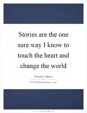 Stories are the one sure way I know to touch the heart and change the world Picture Quote #1