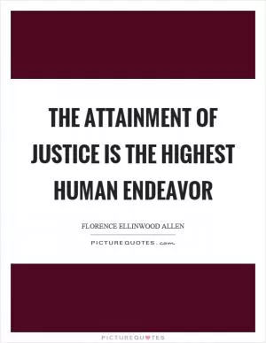 The attainment of justice is the highest human endeavor Picture Quote #1