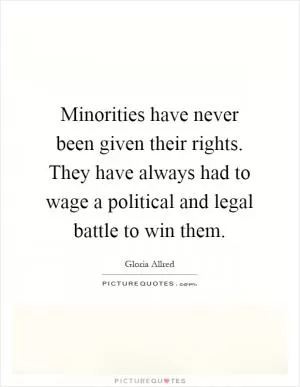 Minorities have never been given their rights. They have always had to wage a political and legal battle to win them Picture Quote #1