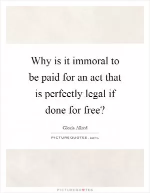 Why is it immoral to be paid for an act that is perfectly legal if done for free? Picture Quote #1