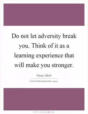 Do not let adversity break you. Think of it as a learning experience that will make you stronger Picture Quote #1