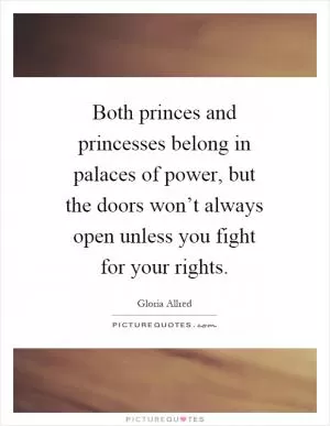 Both princes and princesses belong in palaces of power, but the doors won’t always open unless you fight for your rights Picture Quote #1