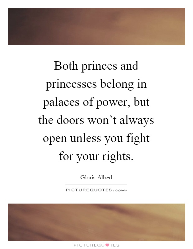 Both princes and princesses belong in palaces of power, but the doors won't always open unless you fight for your rights Picture Quote #1