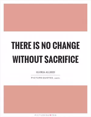 There is no change without sacrifice Picture Quote #1