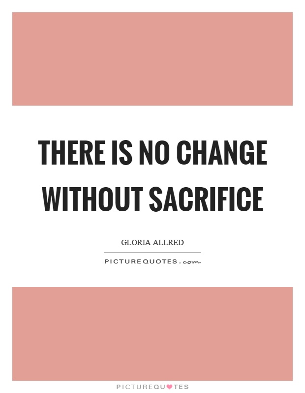 There is no change without sacrifice Picture Quote #1