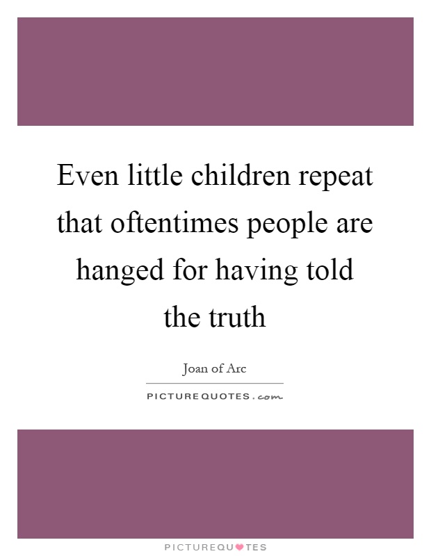 Even little children repeat that oftentimes people are hanged for having told the truth Picture Quote #1