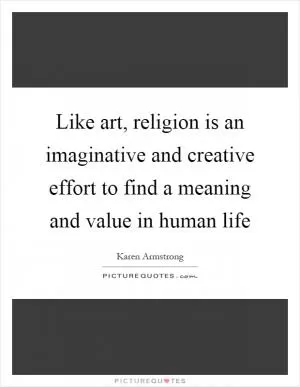 Like art, religion is an imaginative and creative effort to find a meaning and value in human life Picture Quote #1