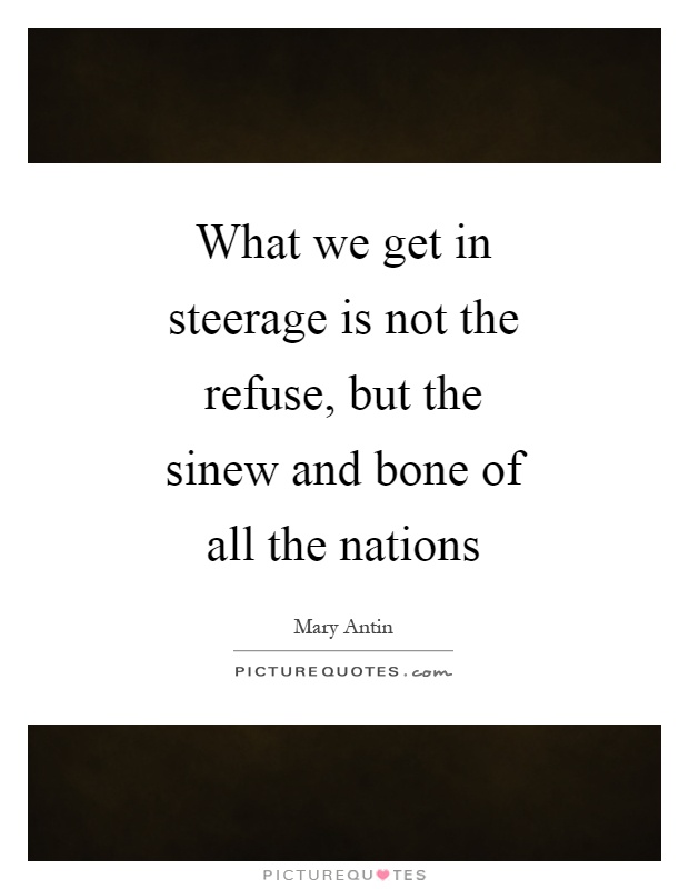 What we get in steerage is not the refuse, but the sinew and bone of all the nations Picture Quote #1