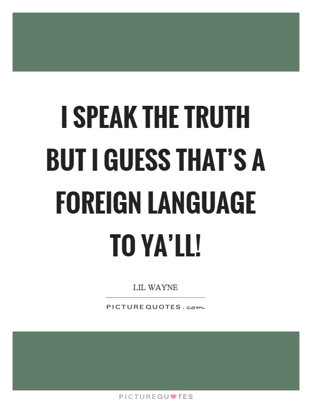 I speak the truth but I guess that's a foreign language to ya'll! Picture Quote #1