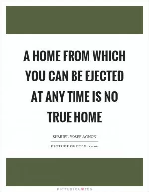 A home from which you can be ejected at any time is no true home Picture Quote #1