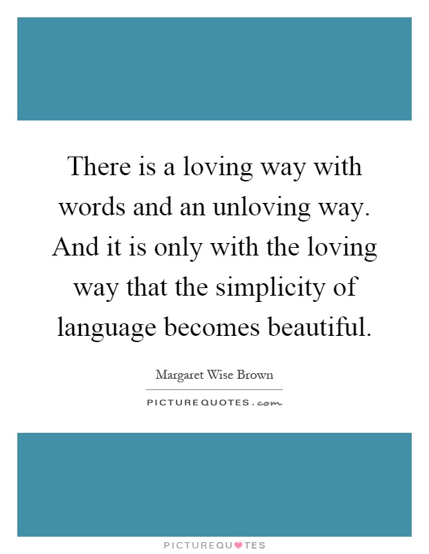 There is a loving way with words and an unloving way. And it is only with the loving way that the simplicity of language becomes beautiful Picture Quote #1