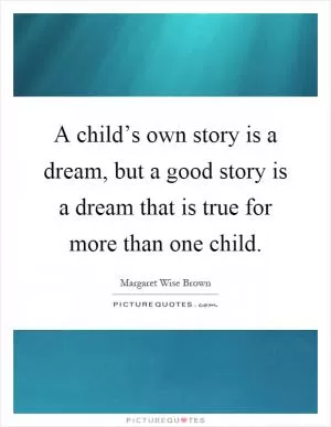 A child’s own story is a dream, but a good story is a dream that is true for more than one child Picture Quote #1