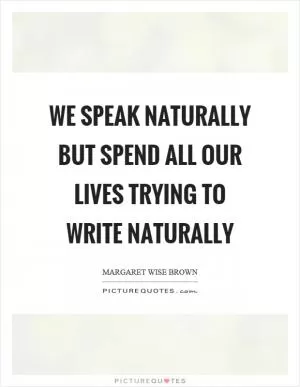 We speak naturally but spend all our lives trying to write naturally Picture Quote #1