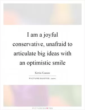 I am a joyful conservative, unafraid to articulate big ideas with an optimistic smile Picture Quote #1