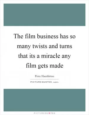 The film business has so many twists and turns that its a miracle any film gets made Picture Quote #1