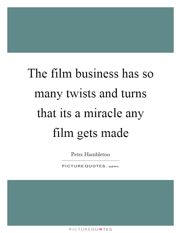 The film business has so many twists and turns that its a miracle any film gets made Picture Quote #1