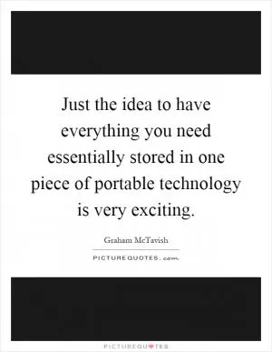 Just the idea to have everything you need essentially stored in one piece of portable technology is very exciting Picture Quote #1