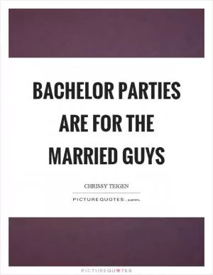 Bachelor parties are for the married guys Picture Quote #1