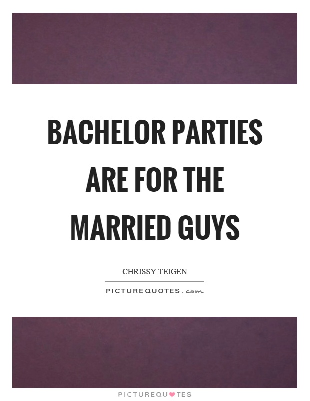 Bachelor parties are for the married guys Picture Quote #1