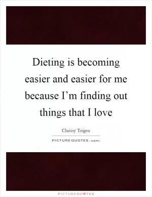 Dieting is becoming easier and easier for me because I’m finding out things that I love Picture Quote #1