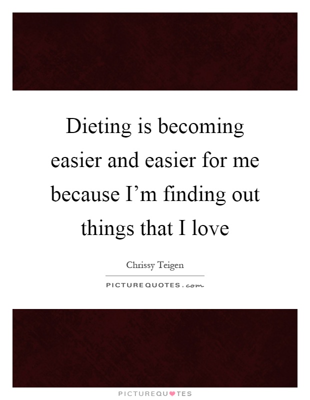 Dieting is becoming easier and easier for me because I'm finding out things that I love Picture Quote #1