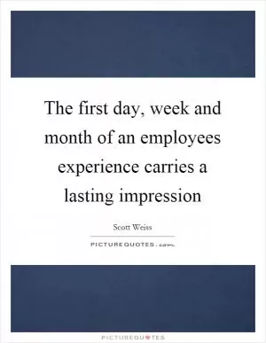 The first day, week and month of an employees experience carries a lasting impression Picture Quote #1