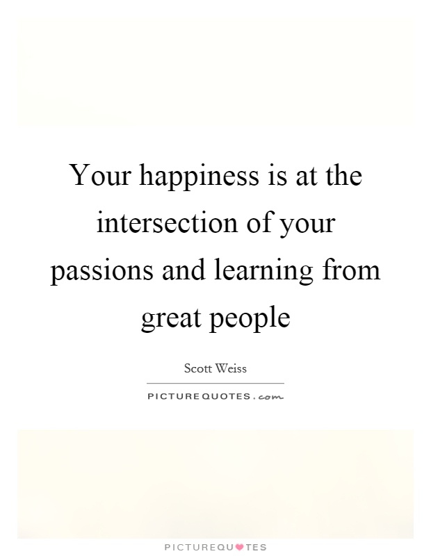Your happiness is at the intersection of your passions and learning from great people Picture Quote #1
