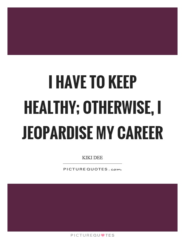 I have to keep healthy; otherwise, I jeopardise my career Picture Quote #1