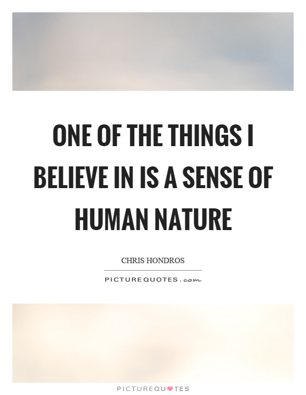 One of the things I believe in is a sense of human nature Picture Quote #1
