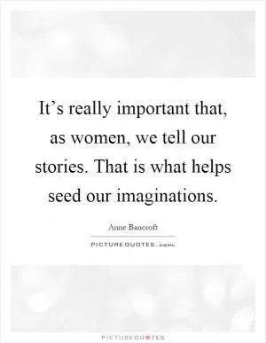 It’s really important that, as women, we tell our stories. That is what helps seed our imaginations Picture Quote #1