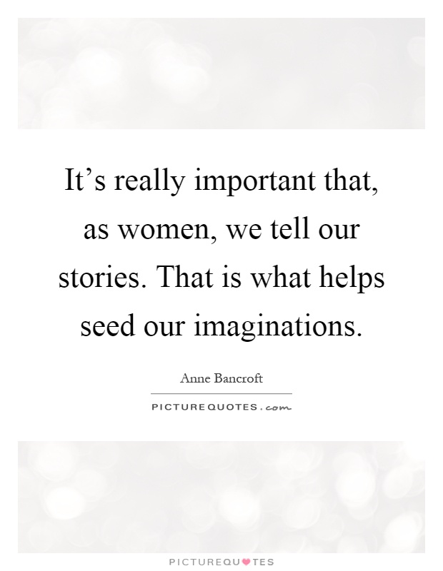 It's really important that, as women, we tell our stories. That is what helps seed our imaginations Picture Quote #1