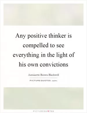 Any positive thinker is compelled to see everything in the light of his own convictions Picture Quote #1