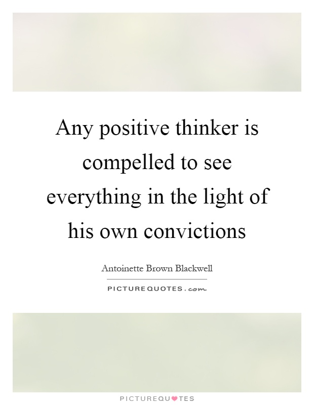 Any positive thinker is compelled to see everything in the light of his own convictions Picture Quote #1