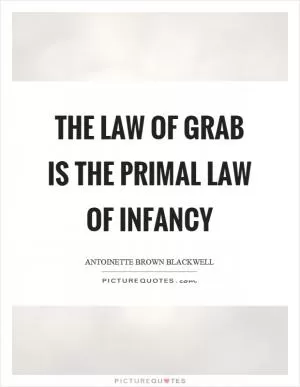 The law of grab is the primal law of infancy Picture Quote #1