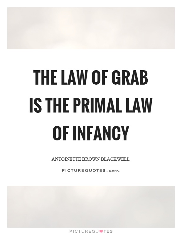 The law of grab is the primal law of infancy Picture Quote #1