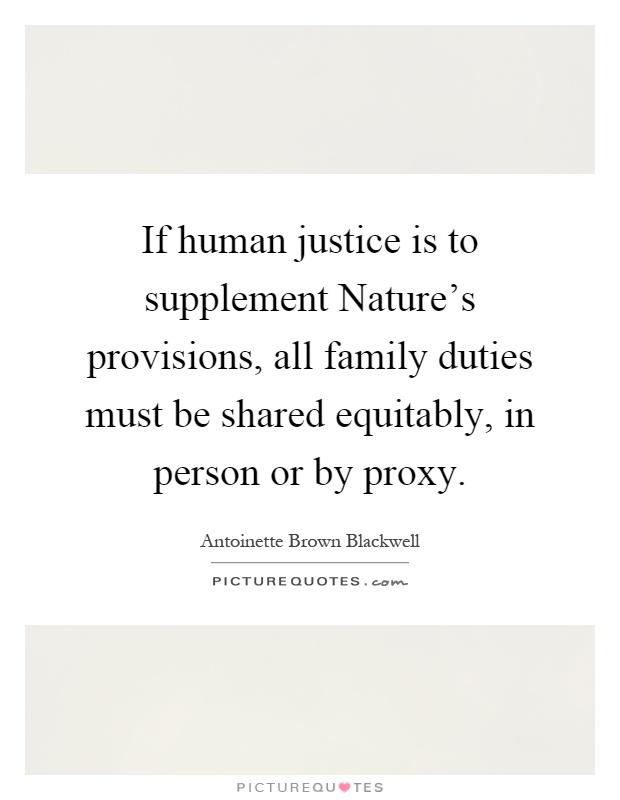 If human justice is to supplement Nature's provisions, all family duties must be shared equitably, in person or by proxy Picture Quote #1