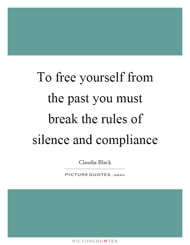 To free yourself from the past you must break the rules of silence and compliance Picture Quote #1