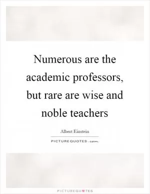 Numerous are the academic professors, but rare are wise and noble teachers Picture Quote #1