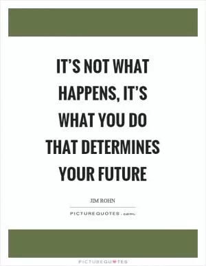It’s not what happens, it’s what you do that determines your future Picture Quote #1