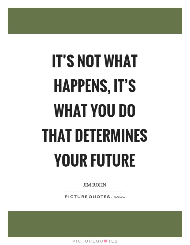 It's not what happens, it's what you do that determines your future Picture Quote #1