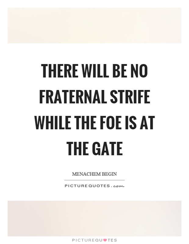 There will be no fraternal strife while the foe is at the gate Picture Quote #1