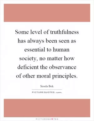 Some level of truthfulness has always been seen as essential to human society, no matter how deficient the observance of other moral principles Picture Quote #1