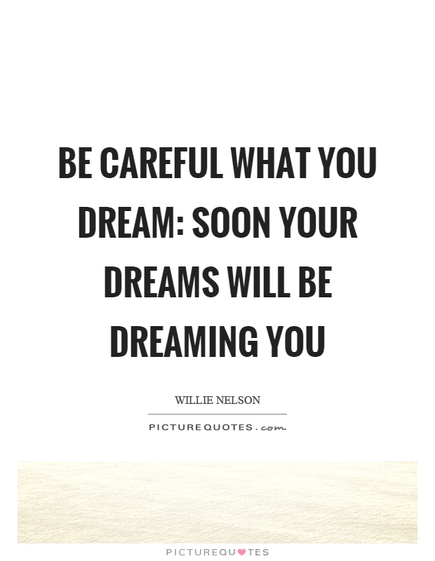 Be careful what you dream: soon your dreams will be dreaming you Picture Quote #1