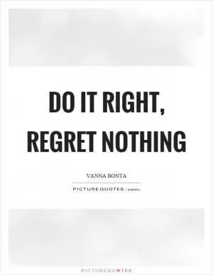 Do it right, regret nothing Picture Quote #1