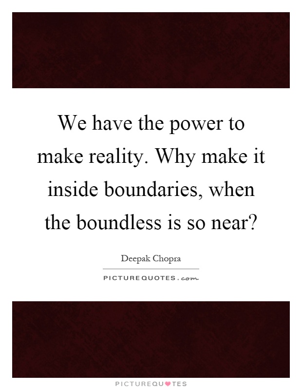 We have the power to make reality. Why make it inside boundaries, when the boundless is so near? Picture Quote #1
