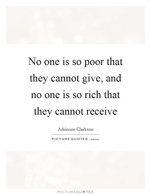 No one is so poor that they cannot give, and no one is so rich that they cannot receive Picture Quote #1
