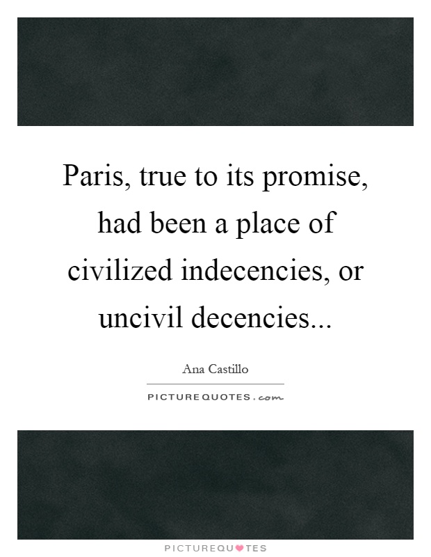 Paris, true to its promise, had been a place of civilized indecencies, or uncivil decencies Picture Quote #1