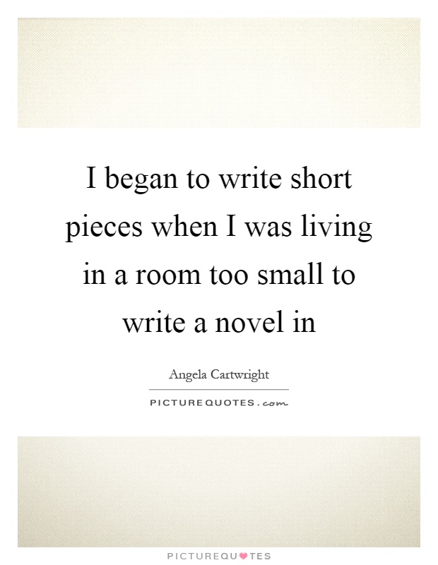 I began to write short pieces when I was living in a room too small to write a novel in Picture Quote #1