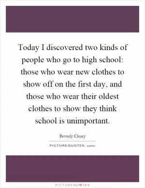 Today I discovered two kinds of people who go to high school: those who wear new clothes to show off on the first day, and those who wear their oldest clothes to show they think school is unimportant Picture Quote #1