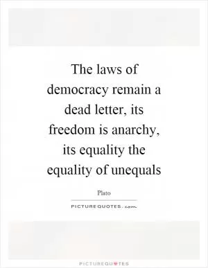 The laws of democracy remain a dead letter, its freedom is anarchy, its equality the equality of unequals Picture Quote #1